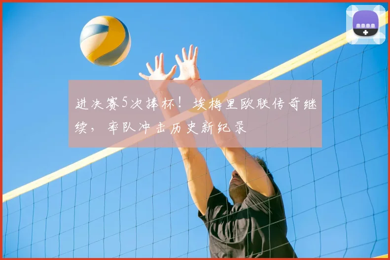 进决赛5次捧杯!埃梅里欧联传奇继续,率队冲击历史新纪录