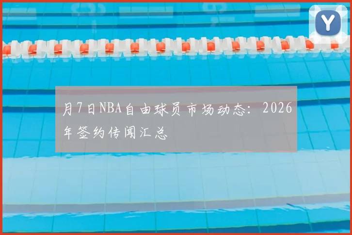 月7日NBA自由球员市场动态:2026年签约传闻汇总