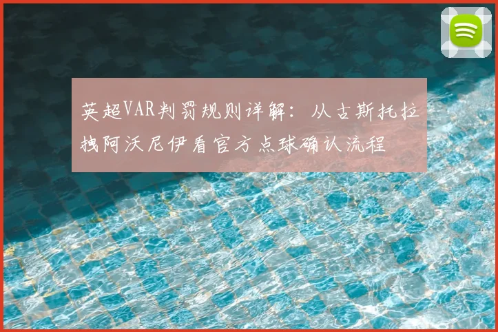 英超VAR判罚规则详解:从古斯托拉拽阿沃尼伊看官方点球确认流程