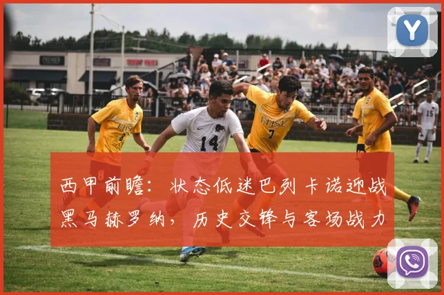 西甲前瞻:状态低迷巴列卡诺迎战黑马赫罗纳,历史交锋与客场战力成焦点