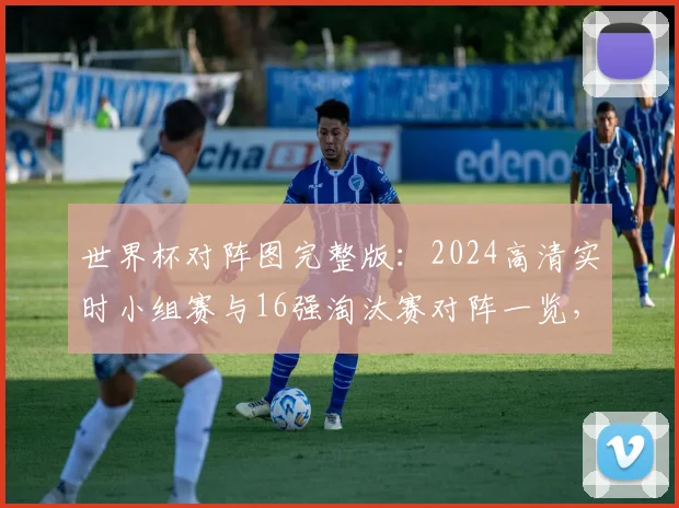 世界杯对阵图完整版:2024高清实时小组赛与16强淘汰赛对阵一览,附PDF下载
