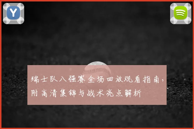 瑞士队八强赛全场回放观看指南，附高清集锦与战术亮点解析