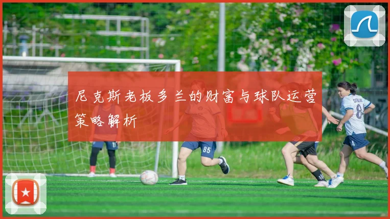 尼克斯老板多兰的财富与球队运营策略解析