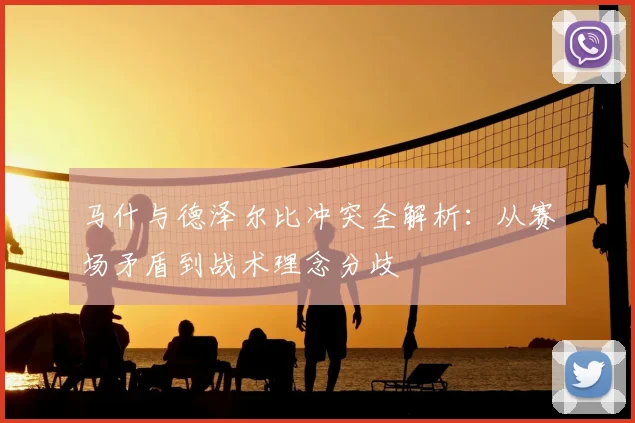 马什与德泽尔比冲突全解析:从赛场矛盾到战术理念分歧
