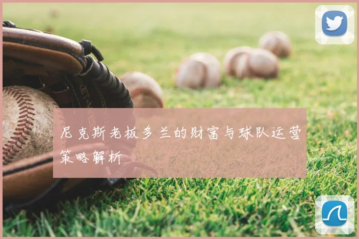 尼克斯老板多兰的财富与球队运营策略解析